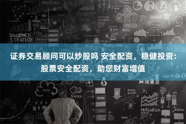 证券交易顾问可以炒股吗 安全配资，稳健投资：股票安全配资，助您财富增值