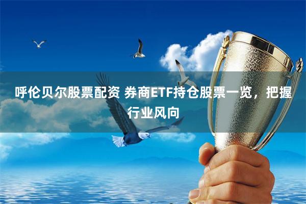 呼伦贝尔股票配资 券商ETF持仓股票一览，把握行业风向