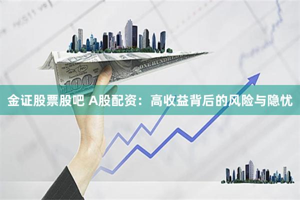 金证股票股吧 A股配资：高收益背后的风险与隐忧