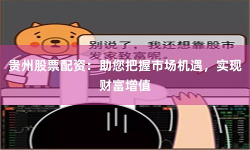 贵州股票配资：助您把握市场机遇，实现财富增值