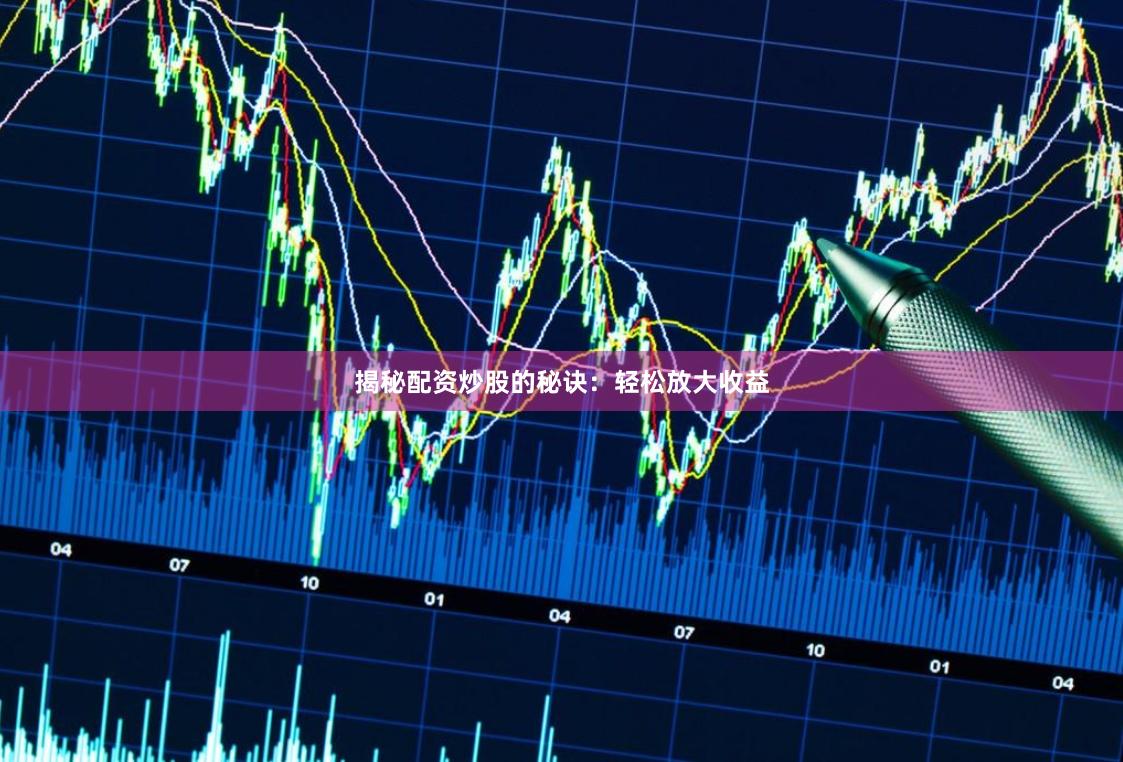揭秘配资炒股的秘诀：轻松放大收益