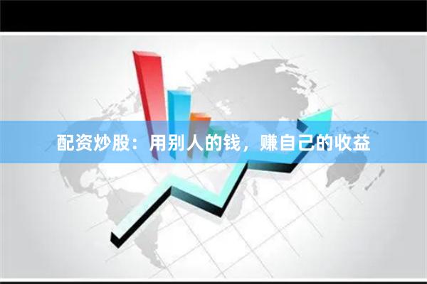 配资炒股：用别人的钱，赚自己的收益