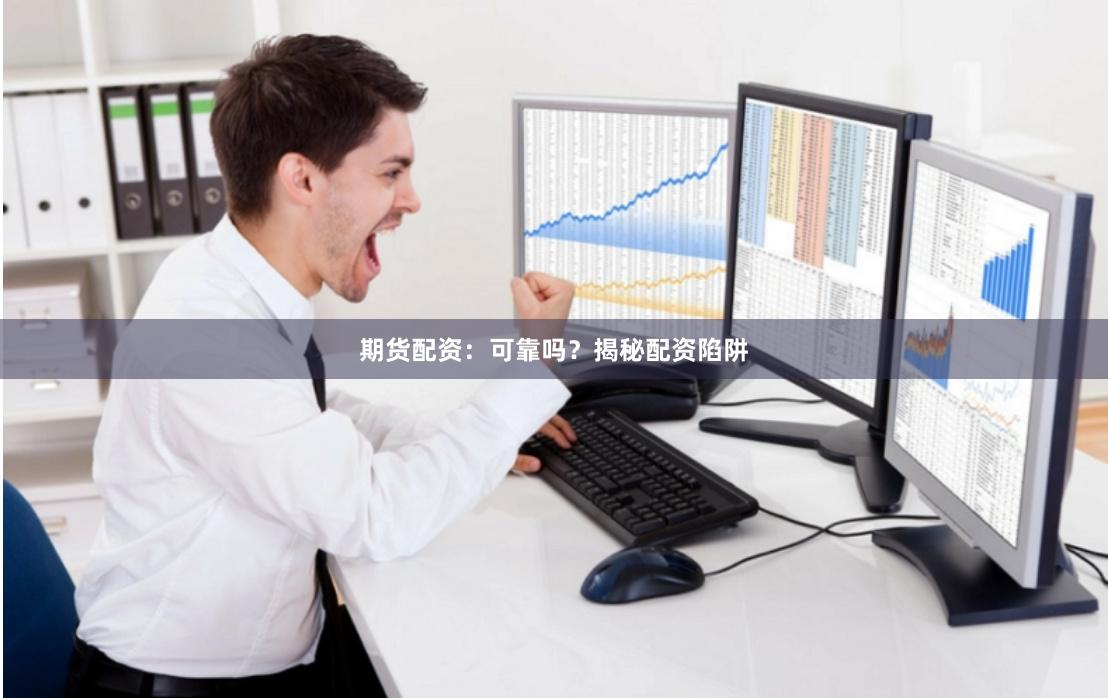 期货配资：可靠吗？揭秘配资陷阱