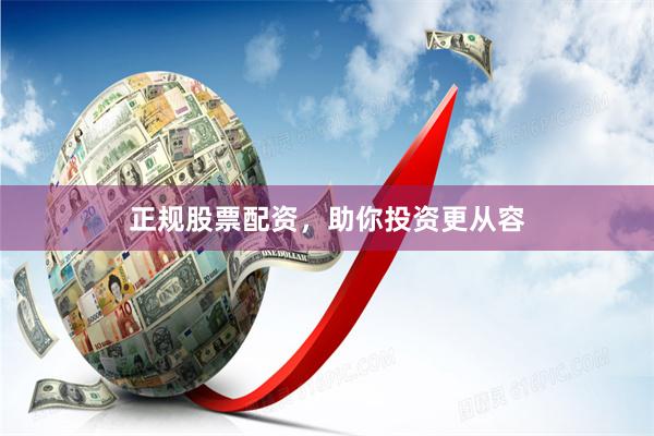 正规股票配资，助你投资更从容