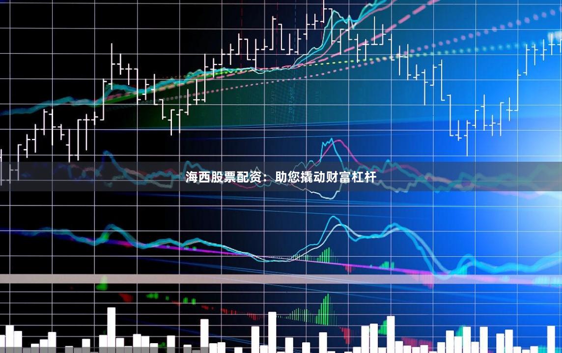 海西股票配资：助您撬动财富杠杆