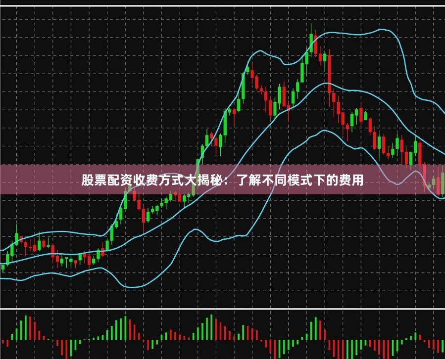 股票配资收费方式大揭秘：了解不同模式下的费用