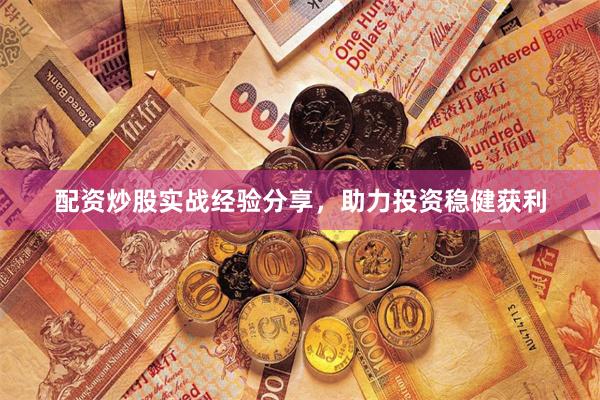 配资炒股实战经验分享，助力投资稳健获利
