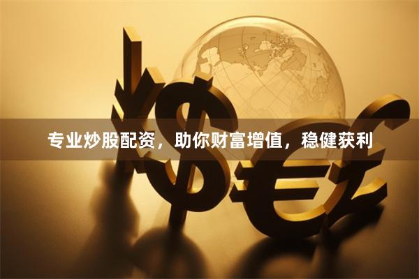 专业炒股配资，助你财富增值，稳健获利