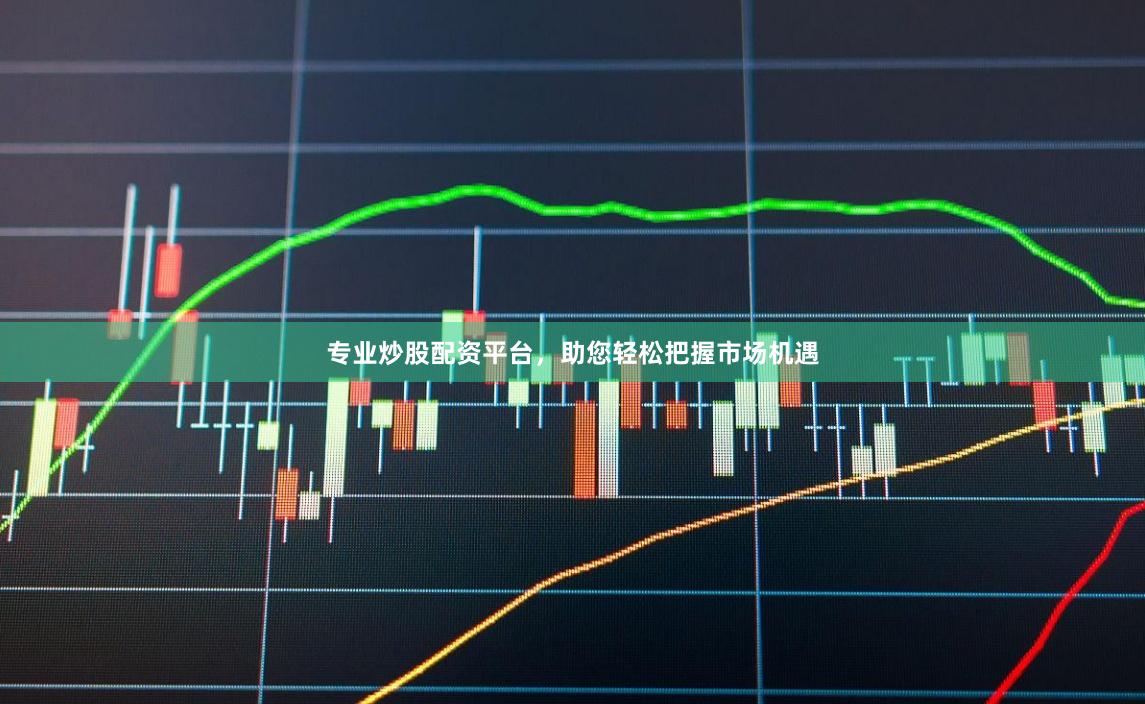 专业炒股配资平台，助您轻松把握市场机遇