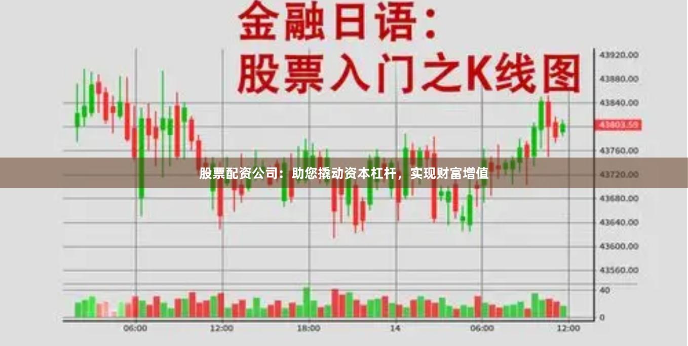 股票配资公司：助您撬动资本杠杆，实现财富增值