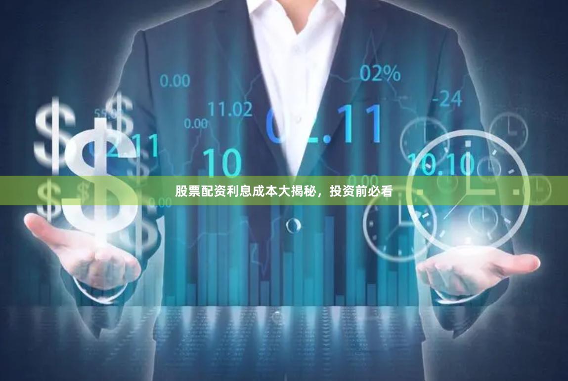 股票配资利息成本大揭秘，投资前必看