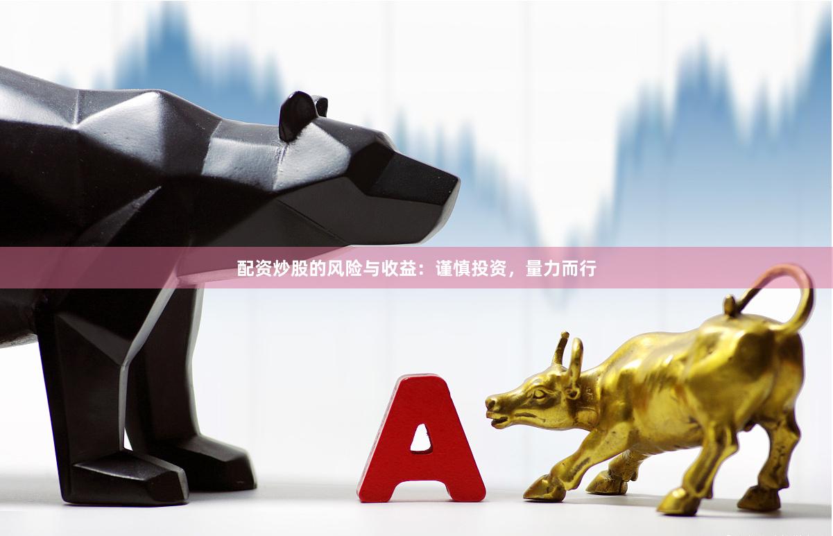 配资炒股的风险与收益：谨慎投资，量力而行