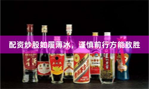 配资炒股如履薄冰，谨慎前行方能致胜