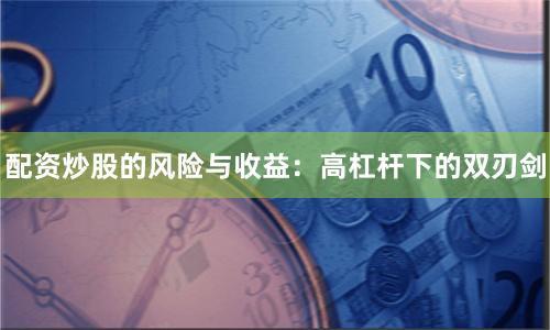 配资炒股的风险与收益：高杠杆下的双刃剑