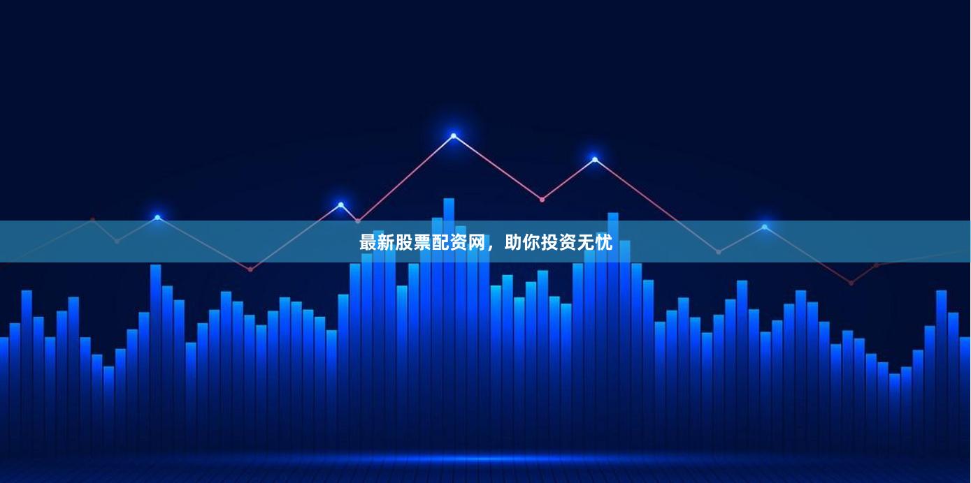 最新股票配资网，助你投资无忧