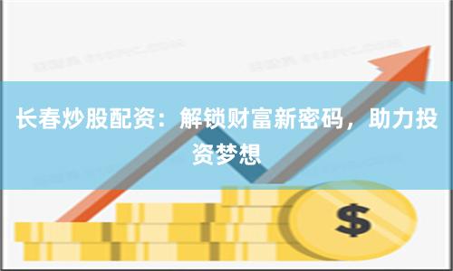 长春炒股配资：解锁财富新密码，助力投资梦想