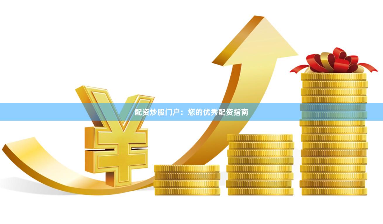 配资炒股门户：您的优秀配资指南