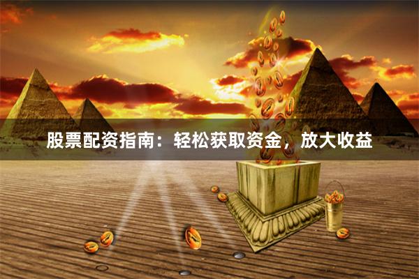 股票配资指南：轻松获取资金，放大收益