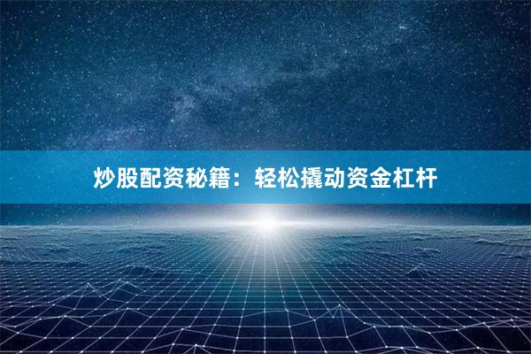 炒股配资秘籍：轻松撬动资金杠杆