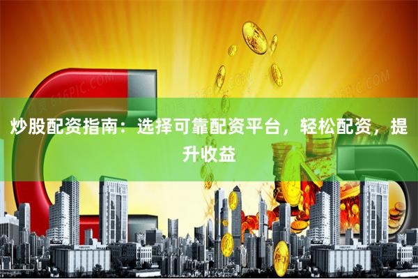 炒股配资指南：选择可靠配资平台，轻松配资，提升收益