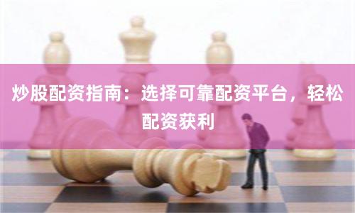 炒股配资指南：选择可靠配资平台，轻松配资获利