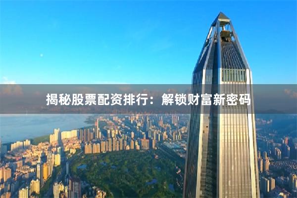 揭秘股票配资排行:解锁财富新密码