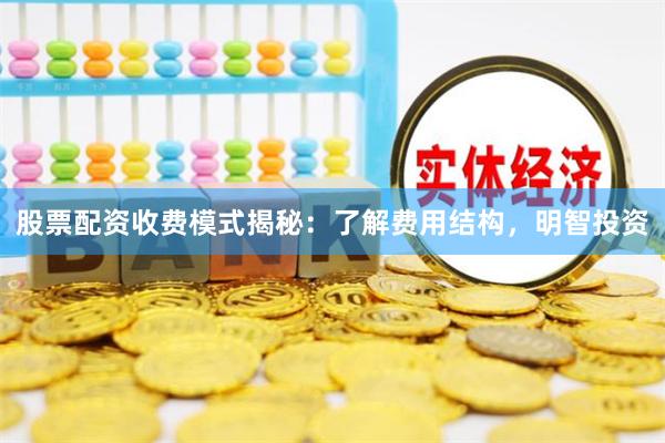 股票配资收费模式揭秘:了解费用结构,明智投资