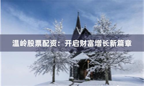 温岭股票配资：开启财富增长新篇章