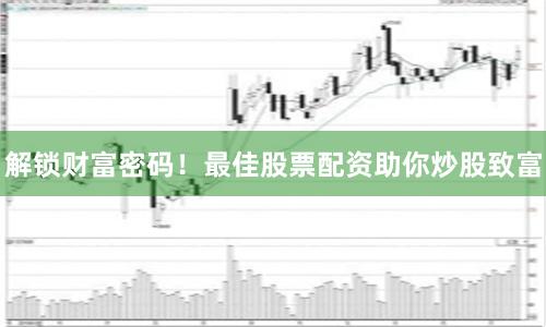 解锁财富密码!最佳股票配资助你炒股致富