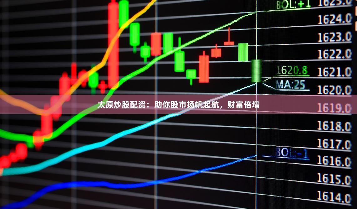 太原炒股配资：助你股市扬帆起航，财富倍增