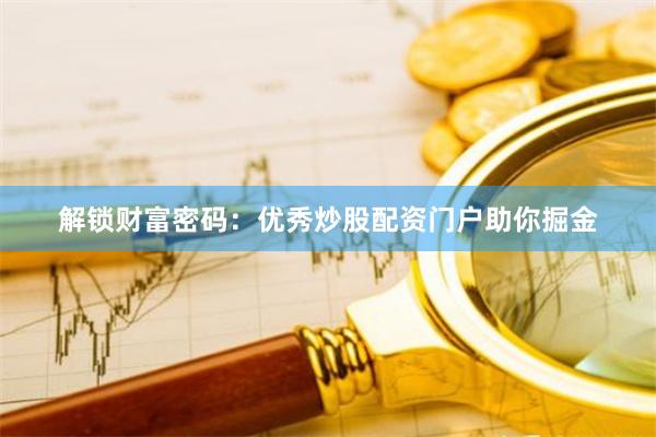 解锁财富密码：优秀炒股配资门户助你掘金
