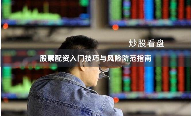 股票配资入门技巧与风险防范指南