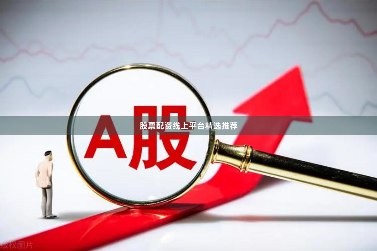 股票配资线上平台精选推荐