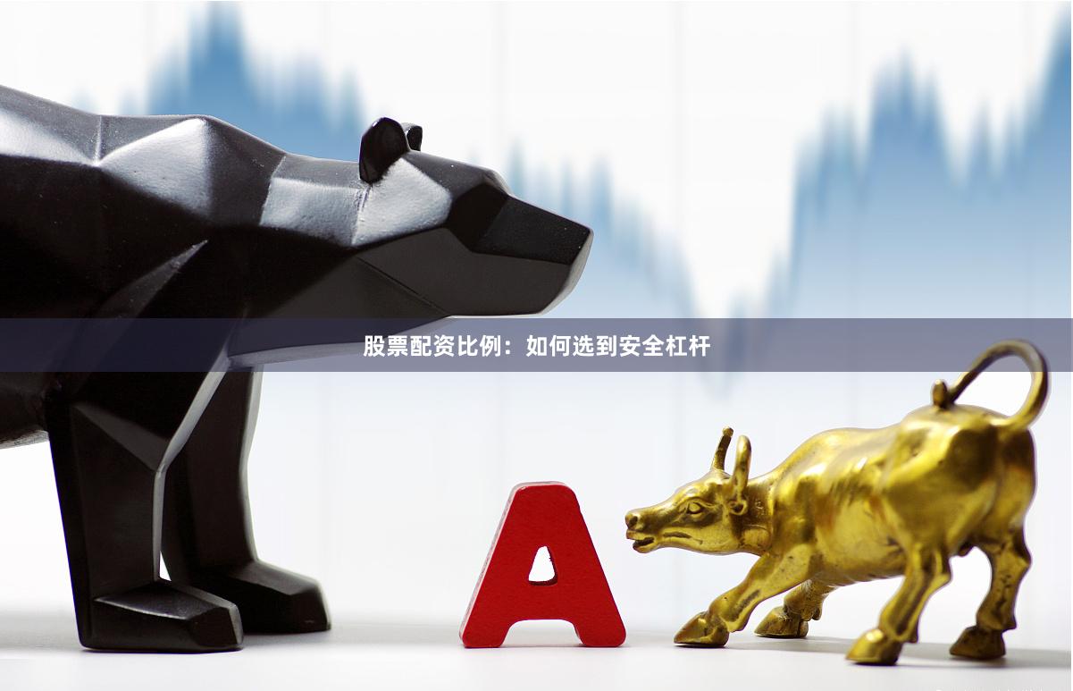 股票配资比例:如何选到安全杠杆