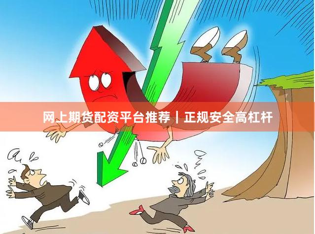 网上期货配资平台推荐｜正规安全高杠杆