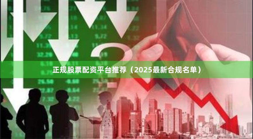正规股票配资平台推荐(2025最新合规名单)