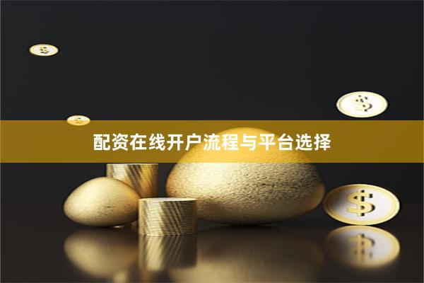 配资在线开户流程与平台选择