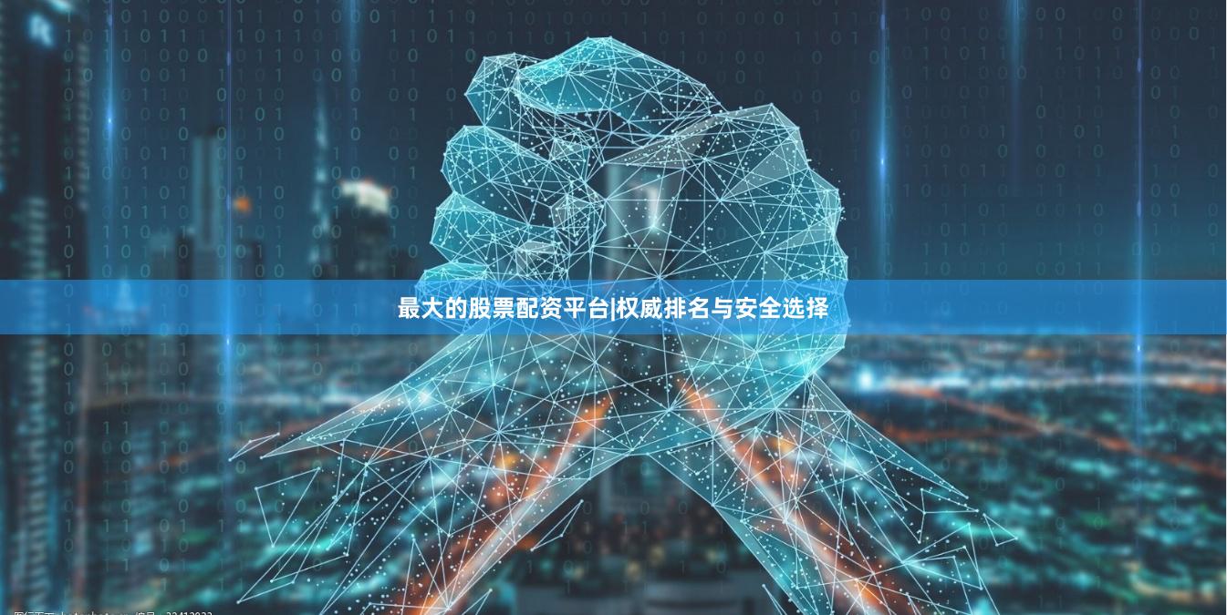 最大的股票配资平台|权威排名与安全选择