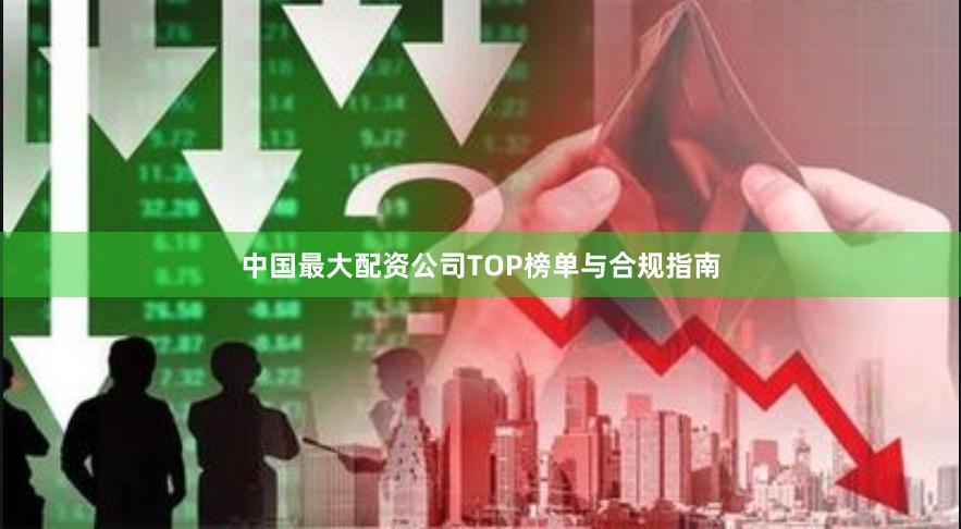 中国最大配资公司TOP榜单与合规指南