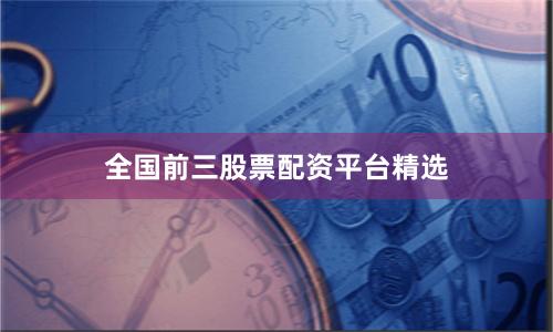 全国前三股票配资平台精选