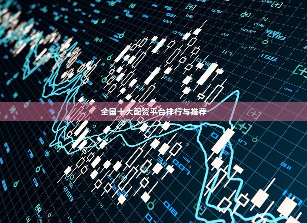 全国十大配资平台排行与推荐