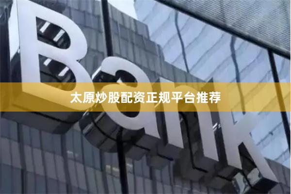 太原炒股配资正规平台推荐