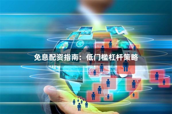 免息配资指南：低门槛杠杆策略