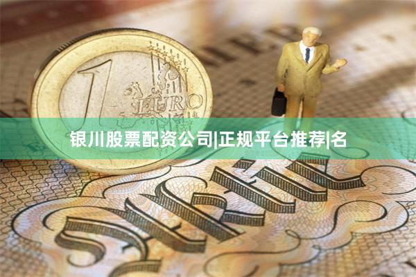 银川股票配资公司|正规平台推荐|名