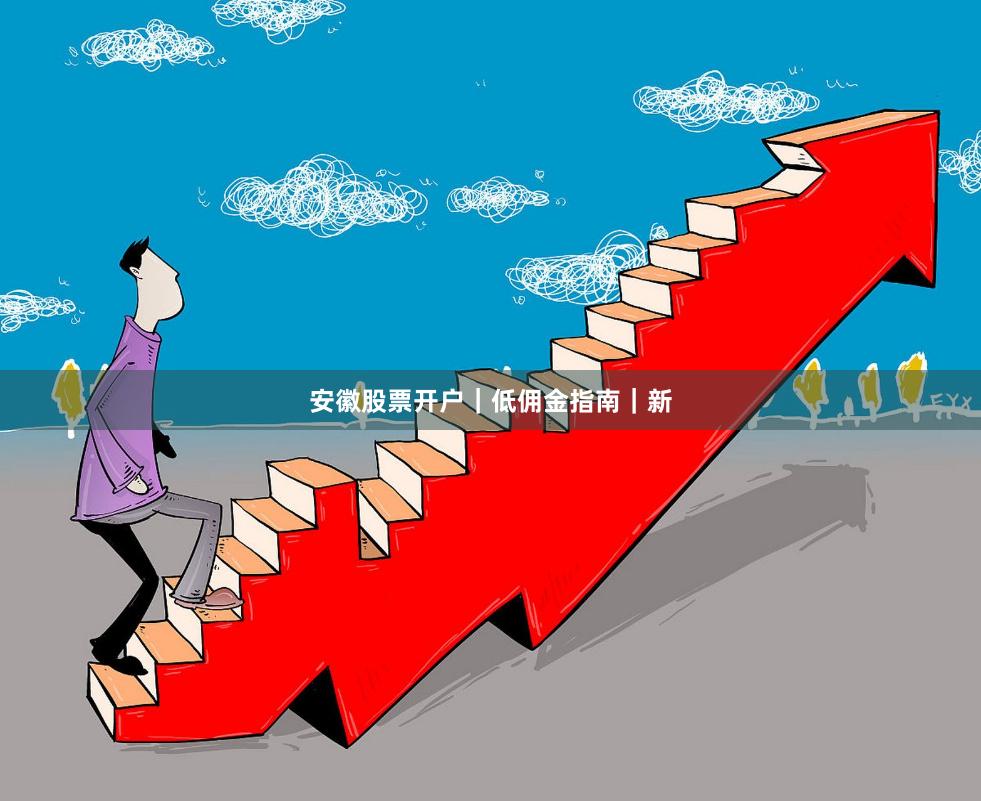 安徽股票开户｜低佣金指南｜新