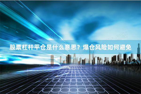 股票杠杆平仓是什么意思？爆仓风险如何避免