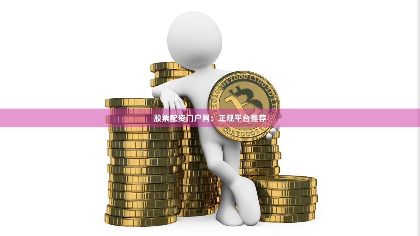 股票配资门户网：正规平台推荐