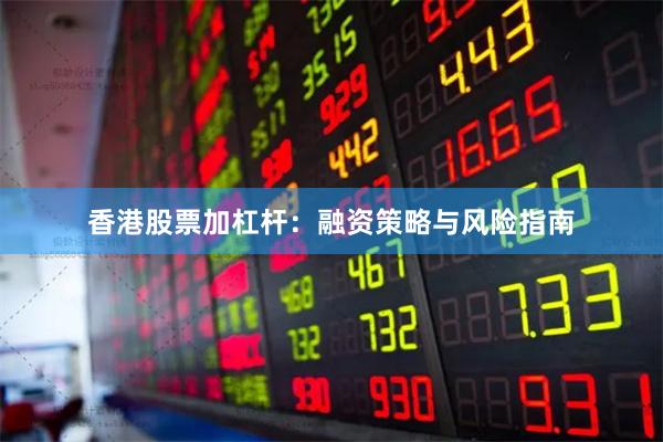 香港股票加杠杆：融资策略与风险指南