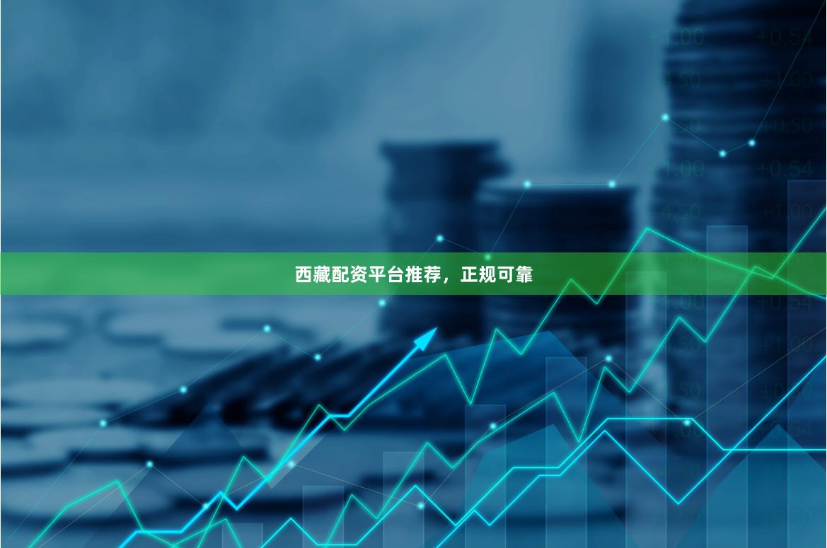 西藏配资平台推荐，正规可靠