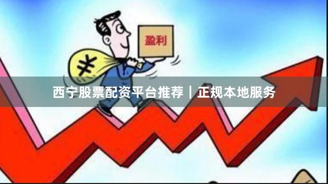 西宁股票配资平台推荐｜正规本地服务